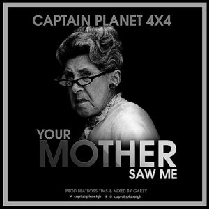 Captain Planet (4X4) - Your Mother Saw Me (Prod By BeatBoss Tims & GarzyMix)