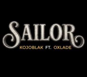 Kojo Blak Ft Oxlade - Sailor