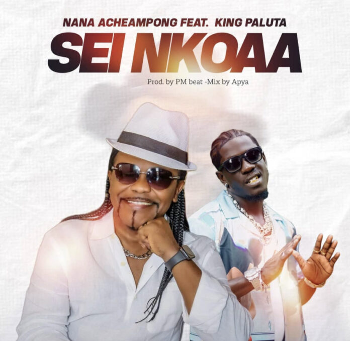 Nana Acheampong Ft King Paluta - Sei Nkoaa Nana Acheampong Ft King Paluta - Sei Nkoaa